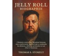 JELLY ROLL BIOGRAPHIE: L'histoire vraie d'un marginal devenu non-conformiste musical qui a combattu les démons, défié les pronostics et osé rêver à nouveau