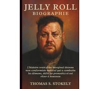 JELLY ROLL BIOGRAPHIE: L'histoire vraie d'un marginal devenu non-conformiste musical qui a combattu les démons, défié les pronostics et osé rêver à nouveau