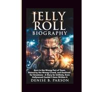 JELLY ROLL BIOGRAPHY: Born in the Wrong Part of Town, Raised by the Wrong Crowd, and Destined for Greatness - A Story So Unlikely, Even Hollywood Couldn't Have Written It