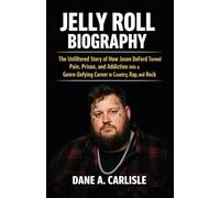 JELLY ROLL BIOGRAPHY: The Unfiltered Story of How Jason DeFord Turned Pain, Prison, and Addiction into a Genre-Defying Career in Country, Rap, and Rock