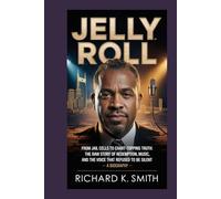 Jelly Roll:: From Jail Cells to Chart-Topping Truth: The Raw Story of Redemption, Music, and the Voice That Refused to Be Silent - A Biography
