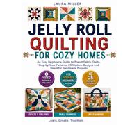 Jelly Roll Quilting for Cozy Homes: An Easy Beginner's Guide to Precut Fabric Quilts, Step-by-Step Patterns, 25 Modern Designs and Beautiful Handmade Projects