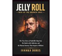 Jelly Roll: Rise of the Broken Soul: The True Story of Nashville’s Rap Icon, His Battle with Addiction, and the Musical Journey That Inspires Millions