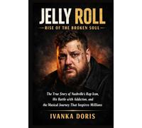 Jelly Roll: Rise of the Broken Soul: The True Story of Nashville’s Rap Icon, His Battle with Addiction, and the Musical Journey That Inspires Millions