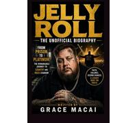 JELLY ROLL THE UNOFFICIAL BIOGRAPHY: FROM PRISON TO PLATINUM: THE REMARKABLE JOURNEY TO COUNTRY AND ROCK STARDOM