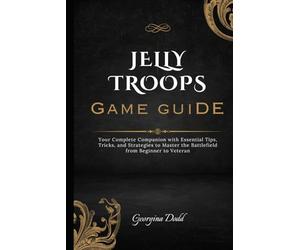 Jelly Troops Game Guide: Your Complete Companion with Essential Tips, Tricks, and Strategies to Master the Battlefield from Beginner to Veteran