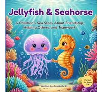 Jellyfish and Seahorse: A Children’s Sea Story About Friendship, Helping Others, and Teamwork