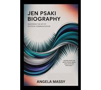 JEN PSAKI BIOGRAPHY: MASTERING THE ART OF POLITICAL COMMUNICATION": LESSONS FROM THE WHITE HOUSE, MEDIA, AND LIFE IN THE SPOTLIGHT"