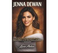 JENNA DEWAN: The Actress, Dancer, and Entrepreneur Who Inspired Millions with Her Talent, Passion, and Resilience - A BIOGRAPHY