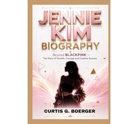 JENNIE KIM BIOGRAPHY: BEYOND THE BLACKPINK - THE STORY OF GROWTH, COURAGE AND CREATIVE SUCCESS: THE MAKING OF A CULTURAL ICON IN THE MUSIC, FASHION AND ENTERTAINMENT