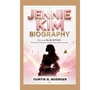 JENNIE KIM BIOGRAPHY: BEYOND THE BLACKPINK - THE STORY OF GROWTH, COURAGE AND CREATIVE SUCCESS: THE MAKING OF A CULTURAL ICON IN THE MUSIC, FASHION AND ENTERTAINMENT