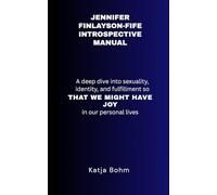 JENNIFER FINLAYSON-FIFE INTROSPECTIVE MANUAL: A Deep Dive into Sexuality, Identity, and Fulfillment so That We Might Have Joy in Our Personal Lives