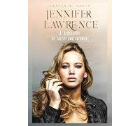 JENNIFER LAWRENCE: A BIOGRAPHY OF TALENT AND TRIUMPH