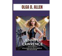 JENNIFER LAWRENCE BIOGRAPHY : STYLE, STRENGTH AND STARDOM IN THE 21ST CENTURY: THE GIRL WHO LIT UP HOLLYWOOD