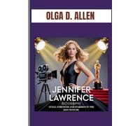JENNIFER LAWRENCE BIOGRAPHY : STYLE, STRENGTH AND STARDOM IN THE 21ST CENTURY: THE GIRL WHO LIT UP HOLLYWOOD