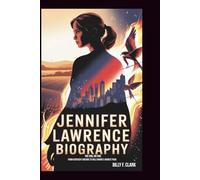 JENNIFER LAWRENCE BIOGRAPHY: The Girl on Fire: From Kentucky Dreams to Hollywood’s Highest Peak