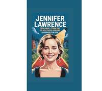 JENNIFER LAWRENCE: FROM SMALL-TOWN GIRL TO HOLLYWOOD HEROINE - BIOGRAPHY FOR KIDS