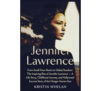 Jennifer Lawrence: From Small-Town Roots to Global Stardom: The Inspiring Rise of Jennifer Lawrence - A Life Story, Childhood Journey, and Hollywood ... of the Hunger Games Star (American Actors)
