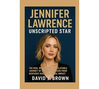 Jennifer Lawrence: Unscripted Star: The Rise, Resilience, and Relatable Journey of a Hollywood Icon from Kentucky Roots to Global Impact