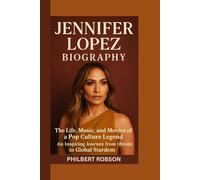 JENNIFER LOPEZ BIOGRAPHY: The Life, Music, and Movies of a Pop Culture Legend - An Inspiring Journey from the Bronx to Global Stardom