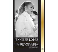 Jennifer Lopez: La biografía de la cantante, actriz y empresaria estadounidense J.Lo y sus historias de amor (Artistas)