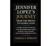 Jennifer Lopez's Journey: From the Bronx to Global Icon: A Story of Grit, Glamour, and Groundbreaking Impact in Music, Film, Fashion, and Cultural Representation