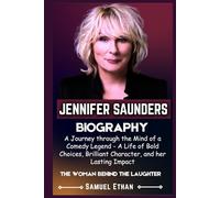 JENNIFER SAUNDERS BIOGRAPHY: A Journey through the Mind of a Comedy Legend - A Life of Bold Choices, Brilliant Character, and her Lasting Impact