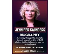 JENNIFER SAUNDERS BIOGRAPHY: A Journey through the Mind of a Comedy Legend - A Life of Bold Choices, Brilliant Character, and her Lasting Impact