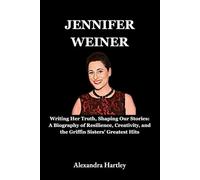 Jennifer Weiner: Writing Her Truth, Shaping Our Stories: A Biography of Resilience, Creativity, and the Griffin Sisters’ Greatest Hits (Biography of US Authors)