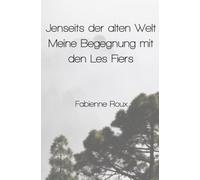 Jenseits der alten Welt - Meine Begegnung mit den Les Fiers: Zwischen Neugier, Zweifel und Faszination - die Entdeckung einer unbekannten Welt