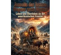 Jenseits des letzten Wagens nach Westen: Leben und Uberleben an der amerikanischen frontier