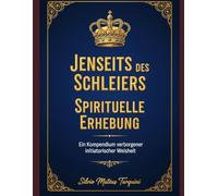 Jenseits des Schleiers - Spirituelle Erhebung: Ein Kompendium verborgener initiatorischer Weisheit