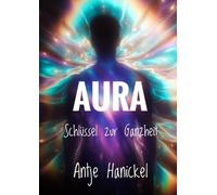 Jenseits des Sichtbaren: Die Aura als Schlüssel zur Ganzheit - Aura sehen, spürem, lesen, heilen