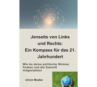 Jenseits von Links und Rechts: Ein Kompass für das 21. Jahrhundert: Wie du deine politische Stimme findest und die Zukunft mitgestaltest