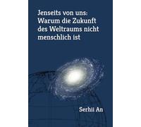 Jenseits von uns: Warum die Zukunft des Weltraums nicht menschlich ist