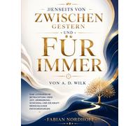 Jenseits von Zwischen gestern und für immer von A. D. Wilk: Eine literarische Betrachtung über Zeit, Erinnerung, Schicksal und die Kraft menschlicher Entscheidungen