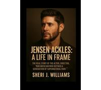 Jensen Ackles: A Life in Frame: The Real Story of the Actor, Director, and Musician Who Defined a Generation of Supernatural Fans