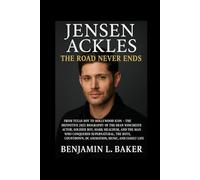 Jensen Ackles: The Road Never Ends: From Texas Boy to Hollywood Icon - The Definitive 2025 Biography of the Dean Winchester Actor, Soldier Boy, Mark ... DC Animation, Music, and Family Life