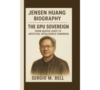 JENSEN HUANG: THE GPU SOVEREIGN: FROM HEATED CHIPS TO ARTIFICIAL INTELLIGENCE DOMINION