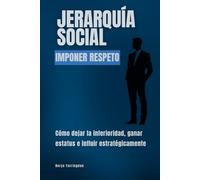 Jerarquía social. Imponer respeto: Cómo dejar la inferioridad, ganar estatus e influir estratégicamente