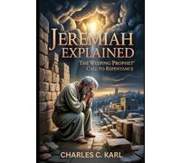 JEREMIAH EXPLAINED: THE WEEPING PROPHET’S CALL TO REPENTANCE
