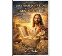JEREMIAH JOHNSTON AND THE JESUS DISCOVERIES: Ancient Discoveries, Historical Evidence, and What They Reveal About Jesus.