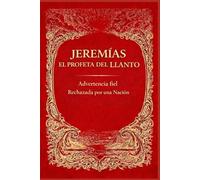 JEREMÍAS, EL PROFETA DEL LLANTO: Advertencia Fiel Rechazada por una Nación
