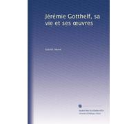 Jérémie Gotthelf, sa vie et ses ?uvres