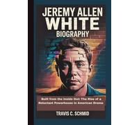 JEREMY ALLEN WHITE BIOGRAPHY: Built from the Inside Out: The Rise of a Reluctant Powerhouse in American Drama