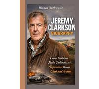 JEREMY CLARKSON BIOGRAPHY: Career Evolution, Media Challenges and Reinvention Through Clarkson’s Farm