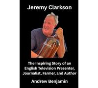 Jeremy Clarkson: The Inspiring Story of an English Television Presenter, Journalist, Farmer, and Author.