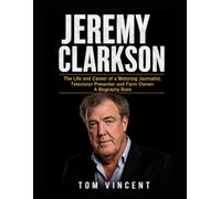 Jeremy Clarkson: The Life and Career of a Motoring Journalist, Television Presenter and Farm Owner: A Biography Book