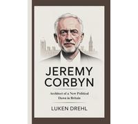 Jeremy Corbyn: Architect of a New Political Dawn in Britain