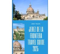JEREZ DE LA FRONTERA TRAVEL GUIDE 2025: Uncorking Andalusian Charm: Flamenco, Sherry, and Heritage Await in 2025 (THE EXPLORER’S COMPANION)